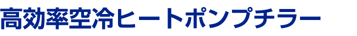 高効率空冷ヒートポンプチラー